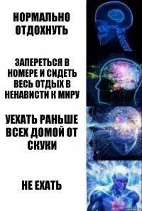 нормально отдохнуть запереться в номере и сидеть весь отдых в ненависти к миру уехать раньше всех домой от скуки не ехать