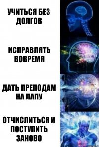 Учиться без долгов Исправлять вовремя Дать преподам на лапу Отчислиться и поступить заново