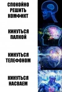 Спокойно решить комфикт Кинуться палкой кинуться телефоном кинуться насваем