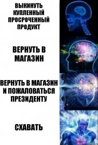 выкинуть купленный просроченный продукт вернуть в магазин вернуть в магазин и пожаловаться президенту схавать