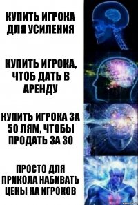 Купить игрока для усиления Купить игрока, чтоб дать в аренду Купить игрока за 50 лям, чтобы продать за 30 Просто для прикола набивать цены на игроков