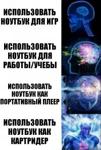 Использовать ноутбук для игр Использовать ноутбук для работы/учебы Использовать ноутбук как портативный плеер Использовать ноутбук как картридер