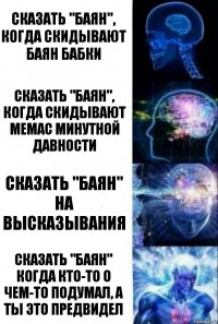 Сказать "Баян", когда скидывают баян бабки Сказать "Баян", когда скидывают мемас минутной давности Сказать "Баян" на высказывания Сказать "Баян" когда кто-то о чем-то подумал, а ты это предвидел