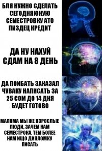 Бля нужно сделать сегодняюную семестровку ато пиздец кредит Да ну нахуй сдам на 8 день Да поибать заказал чуваку написать за 25 сом до 14 дня будет готово Малима мы же взрослые люди, зачем нам семестрока, тем более нам ищо дипломку писать