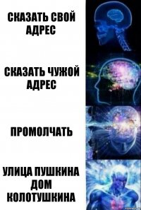 Сказать свой адрес Сказать чужой адрес Промолчать Улица пушкина дом колотушкина