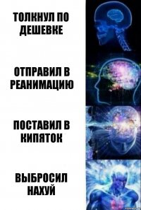 толкнул по дешевке отправил в реанимацию поставил в кипяток Выбросил нахуй