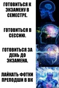 Готовиться к экзамену в семестре. Готовиться в сессию. Готовиться за день до экзамена. Лайкать фотки преподши в вк