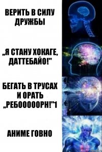 Верить в Силу Дружбы ,,я стану хокаге, даттебайо!" Бегать в трусах и орать ,,ребооооорн!"1 Аниме говно