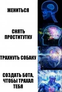 жениться снять проститутку трахнуть собаку создать бота, чтобы трахал тебя