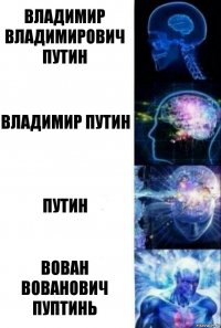 Владимир Владимирович Путин Владимир Путин Путин Вован Вованович Пуптинь