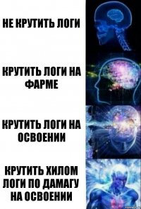 Не крутить логи Крутить логи на фарме Крутить логи на освоении Крутить хилом логи по дамагу на освоении