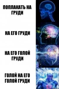 Поплакать на груди на его груди на его голой груди голой на его голой груди