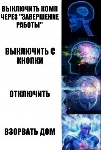 Выключить комп через "Завершение работы" Выключить с кнопки Отключить Взорвать дом