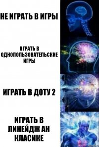 НЕ играть в игры Играть в однопользовательские игры Играть в доту 2 Играть в линейдж ан класике