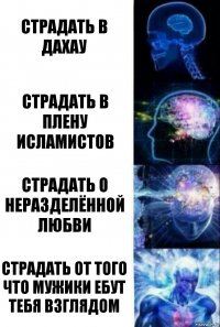 Страдать в дахау страдать в плену исламистов страдать о неразделённой любви Страдать от того что мужики ебут тебя взглядом