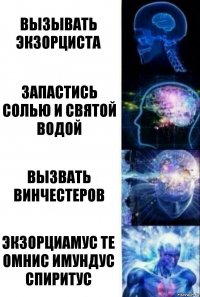 Вызывать экзорциста Запастись солью и святой водой Вызвать Винчестеров Экзорциамус те омнис имундус спиритус