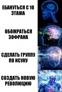 Ебануться с 10 этажа обожраться зофрана сделать группу по исуку создать новую революцию