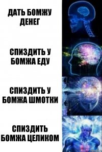 Дать бомжу денег Спиздить у бомжа еду Спиздить у бомжа шмотки Спиздить бомжа целиком