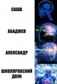 САША АБАДЖЕВ АЛЕКСАНДР ШКОЛЯРОВСКИЙ ДАУН