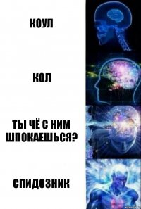 Коул Кол ТЫ ЧЁ С НИМ ШПОКАЕШЬСЯ? СПИДОЗНИК