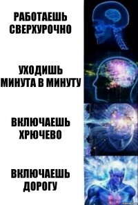 Работаешь сверхурочно Уходишь минута в минуту Включаешь хрючево Включаешь дорогу