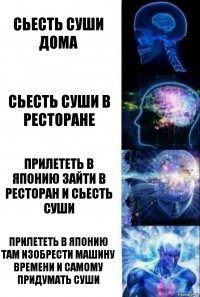 сьесть суши дома сьесть суши в ресторане прилететь в японию зайти в ресторан и сьесть суши прилететь в японию там изобрести машину времени и самому придумать суши