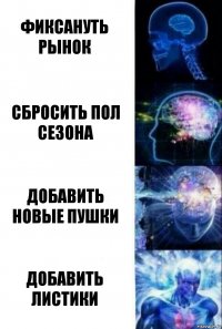 фиксануть рынок сбросить пол сезона добавить новые пушки ДОБАВИТЬ ЛИСТИКИ