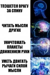 Тпэшется врагу за спину Читать мысли других Уничтожать планеты движением руки Уметь двигать рычаги силой мысли