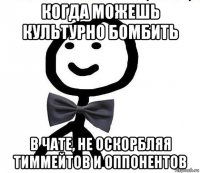 когда можешь культурно бомбить в чате, не оскорбляя тиммейтов и оппонентов