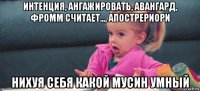 интенция, ангажировать, авангард, фромм считает..., апострериори нихуя себя какой мусин умный