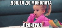 дошёл до монолита ...проиграл