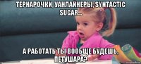 тернарочки, уанлайнеры, syntactic sugar... а работать ты вообще будешь, петушара?