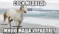 соси медведь мною маша управляет