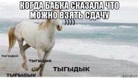 когда бабка сказала что можно взять сдачу 