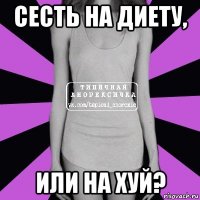 сесть на диету, или на хуй?