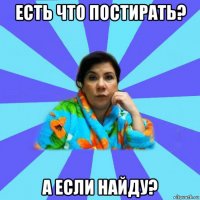 есть что постирать? а если найду?