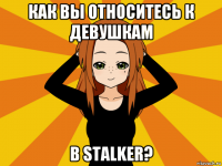 как вы относитесь к девушкам в stalker?