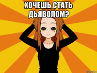 хочешь стать дьяволом? 