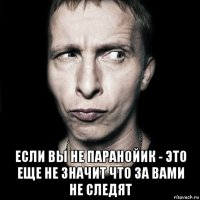  если вы не паранойик - это еще не значит что за вами не следят