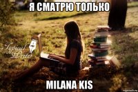 я сматрю только milana kis