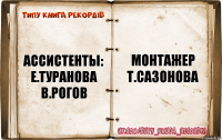 ассистенты:
е.туранова
в.рогов монтажер
т.сазонова