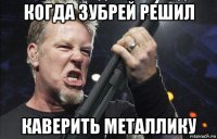 когда зубрей решил каверить металлику