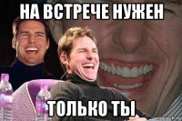 на встрече нужен только ты