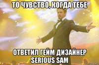 то чувство, когда тебе ответил гейм дизайнер serious sam