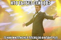 кто ты без сейвов? гений,миллионер,плейбой,филантроп