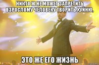 никто ж не может запретить взрослому человеку творить хуйню, это же его жизнь