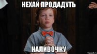 нехай продадуть наливочку