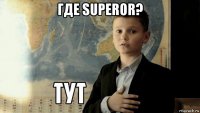 где superor? 