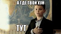 а где твой хуй 