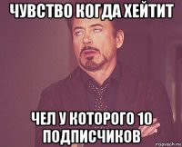 чувство когда хейтит чел у которого 10 подписчиков